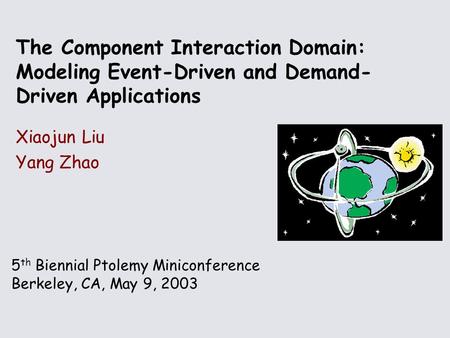 5 th Biennial Ptolemy Miniconference Berkeley, CA, May 9, 2003 The Component Interaction Domain: Modeling Event-Driven and Demand- Driven Applications.