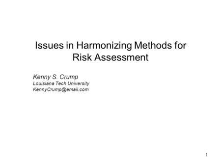1 Issues in Harmonizing Methods for Risk Assessment Kenny S. Crump Louisiana Tech University