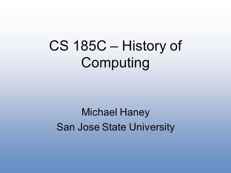 CS 185C – History of Computing Michael Haney San Jose State University.