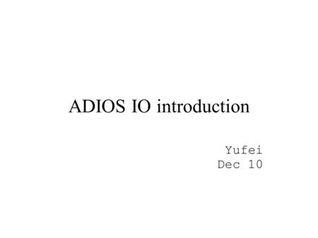 ADIOS IO introduction Yufei Dec 10. System at Oak Ridge 672 OSTs 10 Petabytes of storage 60 GB/sec = 480 Gbps aggregate performance (theoretical) 225,000.