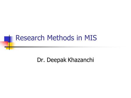 Research Methods in MIS Dr. Deepak Khazanchi. Objectives for the Course Identify Problem Areas Conduct Interview Do Library Research Develop Theoretical.