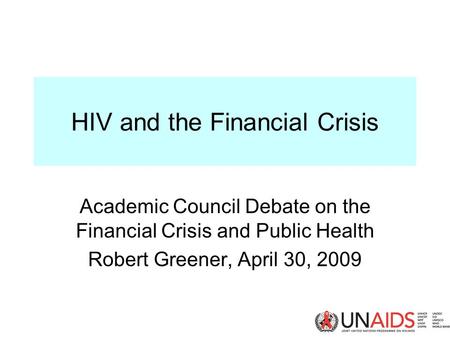 HIV and the Financial Crisis Academic Council Debate on the Financial Crisis and Public Health Robert Greener, April 30, 2009.