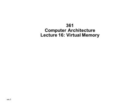 Vm.1 361 Computer Architecture Lecture 16: Virtual Memory.