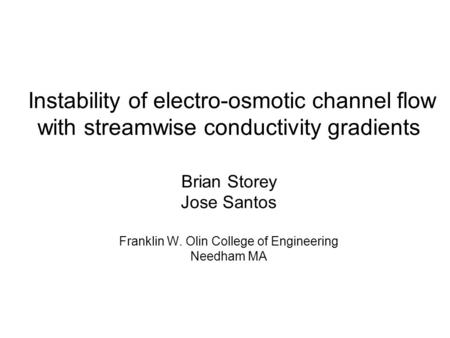 Instability of electro-osmotic channel flow with streamwise conductivity gradients Brian Storey Jose Santos Franklin W. Olin College of Engineering Needham.