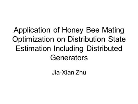 Application of Honey Bee Mating Optimization on Distribution State Estimation Including Distributed Generators Jia-Xian Zhu.
