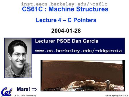 CS 61C L04 C Pointers (1) Garcia, Spring 2004 © UCB Lecturer PSOE Dan Garcia www.cs.berkeley.edu/~ddgarcia inst.eecs.berkeley.edu/~cs61c CS61C : Machine.
