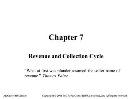 Chapter 7 Revenue and Collection Cycle “What at first was plunder assumed the softer name of revenue.” Thomas Paine McGraw-Hill/IrwinCopyright © 2008 by.