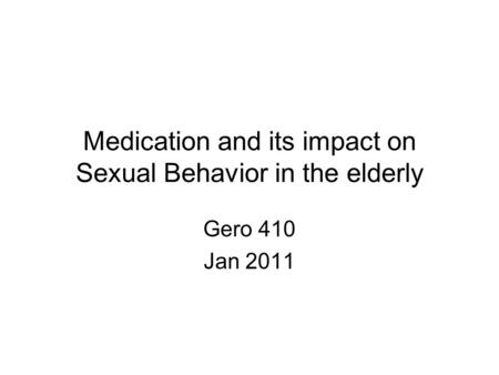 Medication and its impact on Sexual Behavior in the elderly Gero 410 Jan 2011.