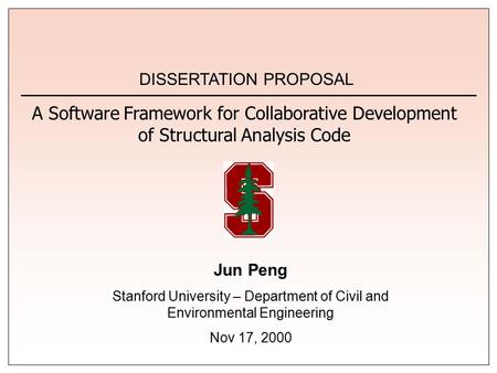 Jun Peng Stanford University – Department of Civil and Environmental Engineering Nov 17, 2000 DISSERTATION PROPOSAL A Software Framework for Collaborative.