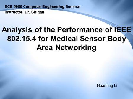 Analysis of the Performance of IEEE 802.15.4 for Medical Sensor Body Area Networking ECE 5900 Computer Engineering Seminar Instructor: Dr. Chigan Huaming.