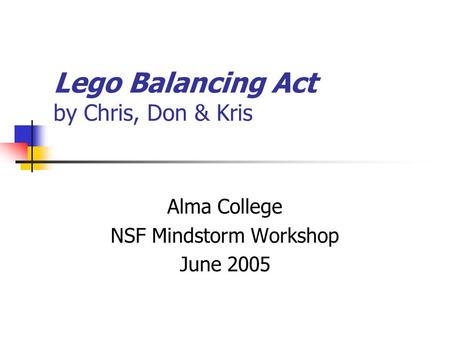 Lego Balancing Act by Chris, Don & Kris Alma College NSF Mindstorm Workshop June 2005.