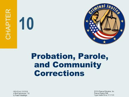 CRIMINAL JUSTICE A Brief Introduction, 5/E by Frank Schmalleger ©2004 Pearson Education, Inc. Pearson Prentice Hall Upper Saddle River, NJ 07458 Probation,