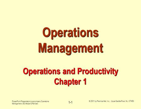 PowerPoint Presentation to accompany Operations Management, 6E (Heizer & Render) © 2001 by Prentice Hall, Inc., Upper Saddle River, N.J. 07458 1-1 Operations.