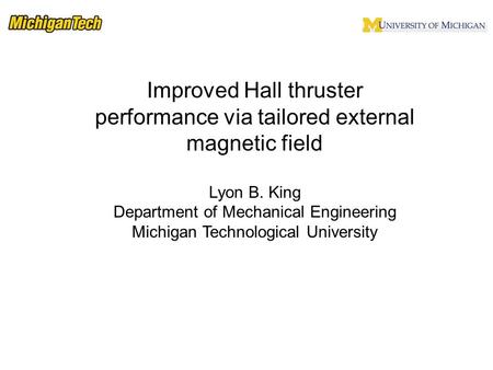 Improved Hall thruster performance via tailored external magnetic field Lyon B. King Department of Mechanical Engineering Michigan Technological University.