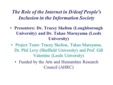 The Role of the Internet in D/deaf People ’ s Inclusion in the Information Society Presenters: Dr. Tracey Skelton (Loughborough University) and Dr. Takao.