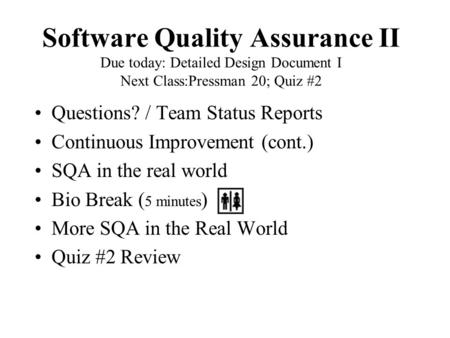 Software Quality Assurance II Due today: Detailed Design Document I Next Class:Pressman 20; Quiz #2 Questions? / Team Status Reports Continuous Improvement.