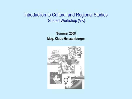 Introduction to Cultural and Regional Studies Guided Workshop (VK) Summer 2008 Mag. Klaus Heissenberger.