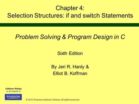 © 2010 Pearson Addison-Wesley. All rights reserved. Addison Wesley is an imprint of Chapter 4: Selection Structures: if and switch Statements Problem Solving.