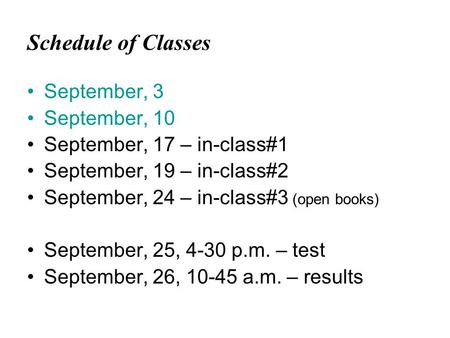 Schedule of Classes September, 3 September, 10 September, 17 – in-class#1 September, 19 – in-class#2 September, 24 – in-class#3 (open books) September,