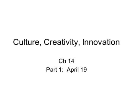 Culture, Creativity, Innovation Ch 14 Part 1: April 19.