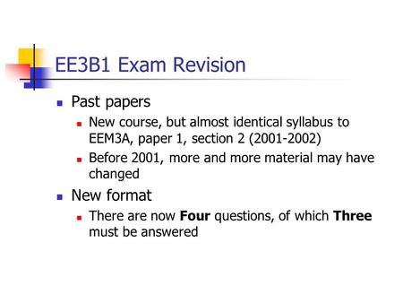 EE3B1 Exam Revision Past papers New course, but almost identical syllabus to EEM3A, paper 1, section 2 (2001-2002) Before 2001, more and more material.