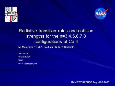 Radiative transition rates and collision strengths for the n=3,4,5,6,7,8 configurations of Ca II M. Melendez 1,2 ; M.A. Bautista 3 & N.R. Badnell 4 ITAMP.