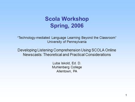 1 Scola Workshop Spring, 2006 “Technology-mediated Language Learning Beyond the Classroom” University of Pennsylvania Developing Listening Comprehension.