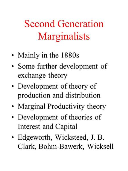 Second Generation Marginalists Mainly in the 1880s Some further development of exchange theory Development of theory of production and distribution Marginal.