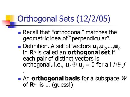 Orthogonal Sets (12/2/05) Recall that “orthogonal” matches the geometric idea of “perpendicular”. Definition. A set of vectors u 1,u 2,…,u p in R n is.