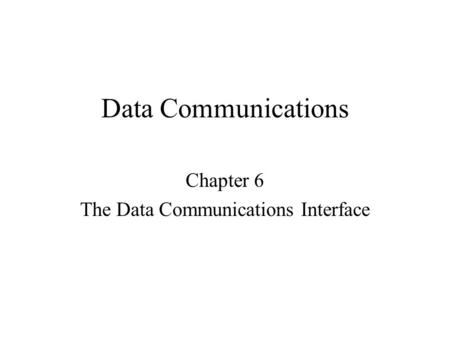 Data Communications Chapter 6 The Data Communications Interface.