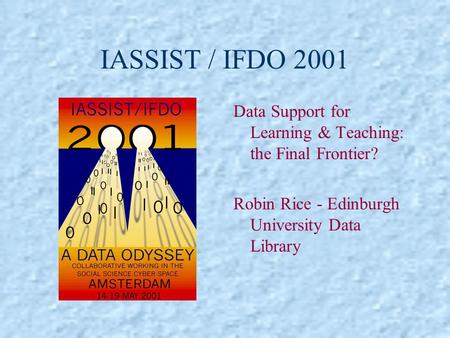IASSIST / IFDO 2001 Data Support for Learning & Teaching: the Final Frontier? Robin Rice - Edinburgh University Data Library.