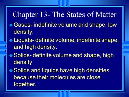 Chapter 13- The States of Matter u Gases- indefinite volume and shape, low density. u Liquids- definite volume, indefinite shape, and high density. u Solids-