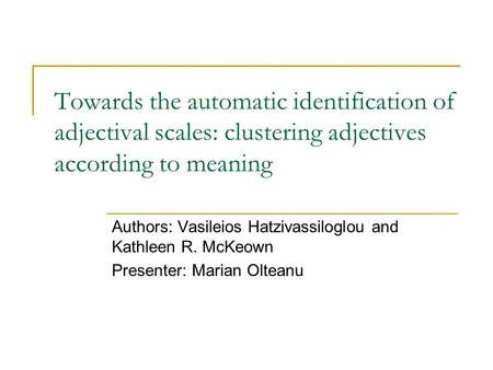 Towards the automatic identification of adjectival scales: clustering adjectives according to meaning Authors: Vasileios Hatzivassiloglou and Kathleen.