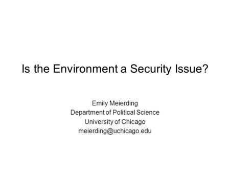 Is the Environment a Security Issue? Emily Meierding Department of Political Science University of Chicago