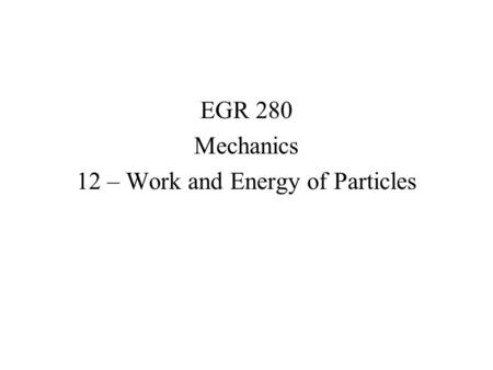 EGR 280 Mechanics 12 – Work and Energy of Particles.
