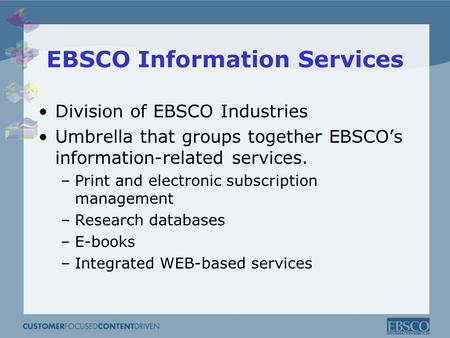 EBSCO Information Services Division of EBSCO Industries Umbrella that groups together EBSCO’s information-related services. –Print and electronic subscription.