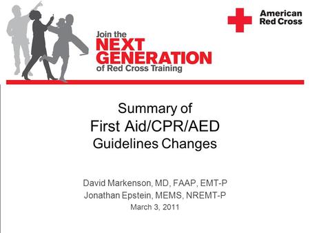Summary of First Aid/CPR/AED Guidelines Changes David Markenson, MD, FAAP, EMT-P Jonathan Epstein, MEMS, NREMT-P March 3, 2011.