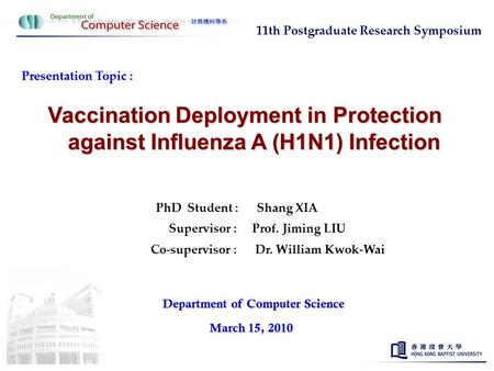 Presentation Topic : Vaccination Deployment in Protection against Influenza A (H1N1) Infection PhD Student : Shang XIA Supervisor : Prof. Jiming LIU Department.