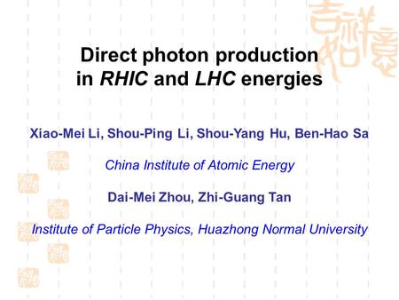 Direct photon production in RHIC and LHC energies Xiao-Mei Li, Shou-Ping Li, Shou-Yang Hu, Ben-Hao Sa China Institute of Atomic Energy Dai-Mei Zhou, Zhi-Guang.