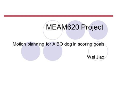 MEAM620 Project Motion planning for AIBO dog in scoring goals Wei Jiao.