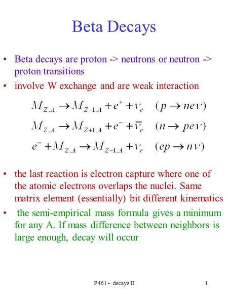 P461 - decays II1 Beta Decays Beta decays are proton -> neutrons or neutron -> proton transitions involve W exchange and are weak interaction the last.