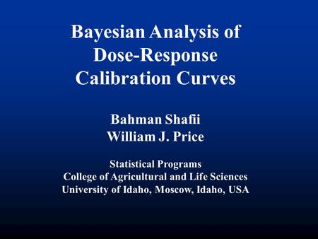 Bayesian Analysis of Dose-Response Calibration Curves Bahman Shafii William J. Price Statistical Programs College of Agricultural and Life Sciences University.