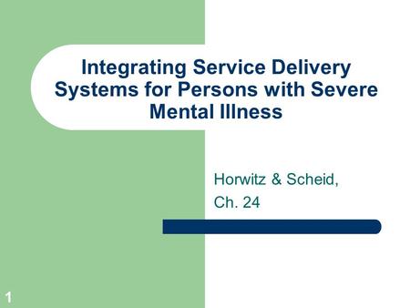 1 Integrating Service Delivery Systems for Persons with Severe Mental Illness Horwitz & Scheid, Ch. 24.