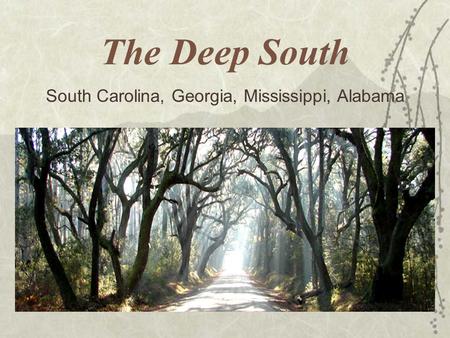 The Deep South South Carolina, Georgia, Mississippi, Alabama.