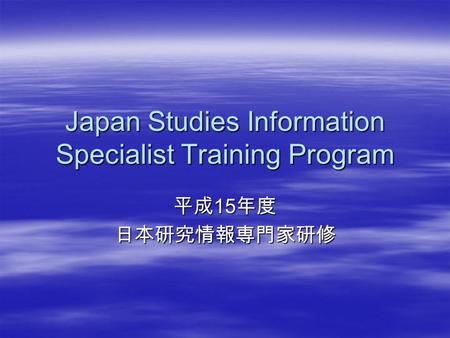 Japan Studies Information Specialist Training Program 平成 15 年度 日本研究情報専門家研修.
