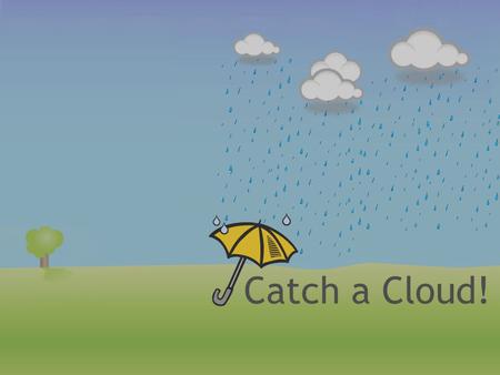 Catch a Cloud!. Why is it important? Water Earth is 75% water People need to drink water to stay healthy Used to clean things – dishes and our bodies.