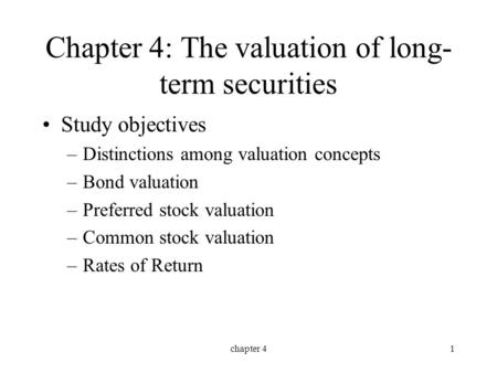 Chapter 41 Chapter 4: The valuation of long- term securities Study objectives –Distinctions among valuation concepts –Bond valuation –Preferred stock valuation.