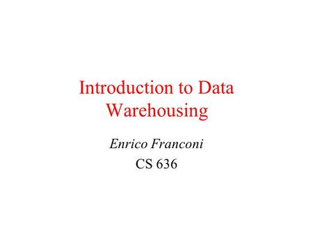 Introduction to Data Warehousing Enrico Franconi CS 636.