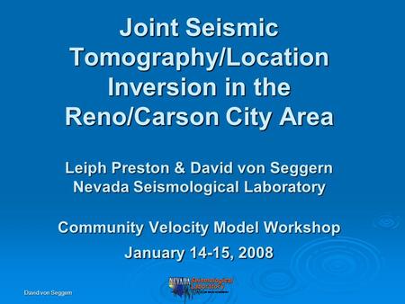 David von Seggern Joint Seismic Tomography/Location Inversion in the Reno/Carson City Area Leiph Preston & David von Seggern Nevada Seismological Laboratory.