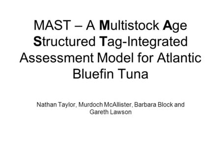 MAST – A Multistock Age Structured Tag-Integrated Assessment Model for Atlantic Bluefin Tuna Nathan Taylor, Murdoch McAllister, Barbara Block and Gareth.